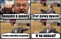 Пришёл в школу Этот ручку просит Этому линейку подавай Я чо киоск?