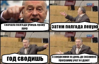 сначала полгода учишь праву руку затем полгода левую год сводишь а сокурсники за день до экзамена программу учат и сдают