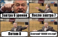 Завтра 6 уроков После завтра 7 Потом 8 А потом? 10000 что ли?