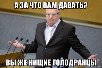 а за что вам давать? вы же нищие голодранцы