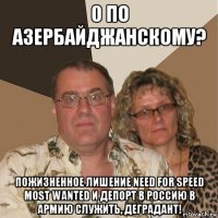 0 по азербайджанскому? пожизненное лишение need for speed most wanted и депорт в россию в армию служить, деградант!