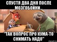 спустя два дня после мозгобойни... "так вопрос про кума-то снимать надо"