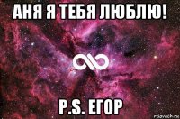 аня я тебя люблю! p.s. eгор