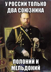 у россии только два союзника полоний и мельдоний