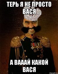 терь я не просто вася а вааай какой вася