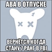 ава в отпуске вернётся когда стану 7 ранг в fbi