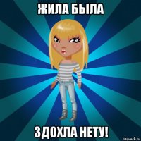 жила была здохла нету!