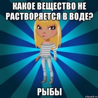 какое вещество не растворяется в воде? рыбы