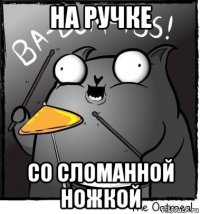 на ручке со сломанной ножкой