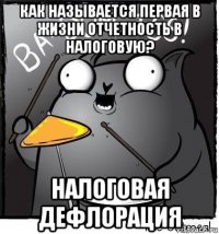 как называется первая в жизни отчетность в налоговую? налоговая дефлорация
