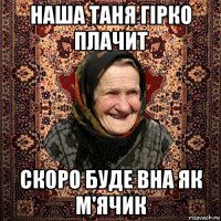 наша таня гірко плачит скоро буде вна як м'ячик