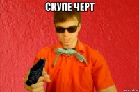 скупе черт 