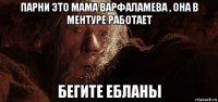 парни это мама варфаламева , она в ментуре работает бегите ебланы