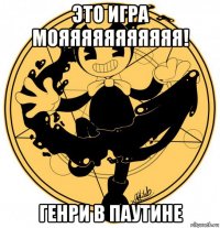 это игра мояяяяяяяяяяя! генри в паутине