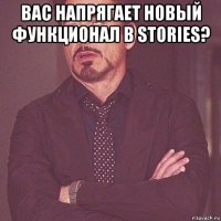 вас напрягает новый функционал в stories? 