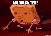 молюсь тебе 