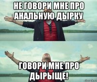 не говори мне про анальную дырку говори мне про дырыще!