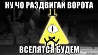 ну чо раздвигай ворота вселятся будем