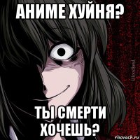 аниме хуйня? ты смерти хочешь?