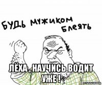  лёха , научись водит уже !