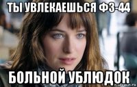 ты увлекаешься фз-44 больной ублюдок