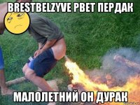brestbelzyve рвет пердак малолетний он дурак