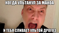 когда ультанул за макоа и тебя сливает ультой дрогоз