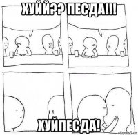 хуйй?? песда!!! хуйпесда!