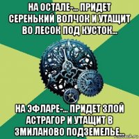 на остале-... придет серенький волчок и утащит во лесок под кусток... на эфларе-... придет злой астрагор и утащит в змиланово подземелье...