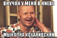 внучок у меня в киеве мыколка коханивский