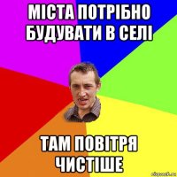 міста потрібно будувати в селі там повітря чистіше