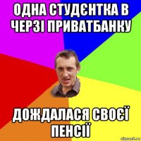 одна студєнтка в черзі приватбанку дождалася своєї пенсії