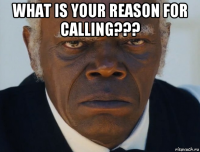 what is your reason for calling??? 