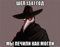 шёл 1347 год мы лечили как могли