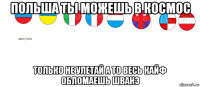 польша ты можешь в космос только не улетай а то весь кайф обломаешь шванэ