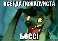 всегда пожалуйста босс!