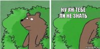 Ну уж тебе ли не знать