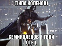 (типа коленов) семиколенов я твой отец