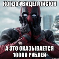 когдо увидел писюн а это оказывается 10000 рублей