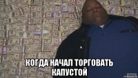  когда начал торговать капустой