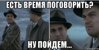 есть время поговорить? ну пойдем...