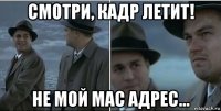 смотри, кадр летит! не мой mac адрес...