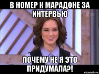 в номер к марадоне за интервью почему не я это придумала?!