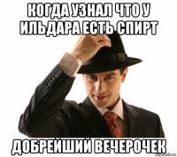 когда узнал что у ильдара есть спирт добрейший вечерочек