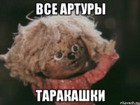 все артуры таракашки