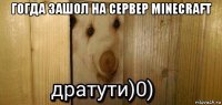 гогда зашол на сервер minecraft 