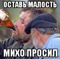 оставь малость михо просил