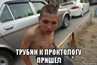  трубин к проктологу пришёл