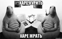 харе курить харе жрать