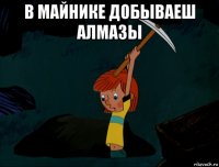 в майнике добываеш алмазы 